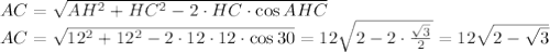 AC= \sqrt{AH^2+HC^2-2\cdotAC\cdot HC\cdot \cos AHC} &#10;\\\&#10;AC= \sqrt{12^2+12^2-2\cdot12\cdot 12\cdot \cos 30} =12 \sqrt{2-2\cdot \frac{ \sqrt{3} }{2} } =12\sqrt{2- \sqrt{3} }