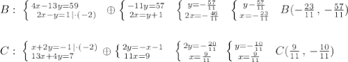 B:\; \left \{ {{4x-13y=59\qquad } \atop {2x-y=1\, |\cdot (-2)}} \right.\oplus \left \{ {{-11y=57} \atop {2x=y+1}} \right. \; \; \left \{ {{y=-\frac{57}{11}} \atop {2x=-\frac{46}{11}}} \right.\; \; \left \{ {{y-\frac{57}{11}} \atop {x=-\frac{23}{11}}} \right. \; \; B(-\frac{23}{11}\, ,\, -\frac{57}{11})\\\\\\C:\; \left \{ {{x+2y=-1\, |\cdot (-2)} \atop {13x+4y=7\qquad }} \right.\oplus \left \{ {{2y=-x-1} \atop {11x=9\quad }} \right. \; \; \left \{ {{2y=-\frac{20}{11}} \atop {x=\frac{9}{11}}} \right.\; \left \{ {{y=-\frac{10}{11}} \atop {x=\frac{9}{11}}} \right.\; \; C(\frac{9}{11}\, ,\, -\frac{10}{11})
