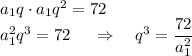 a_1q\cdot a_1q^2=72\\ a_1^2q^3=72~~~~\Rightarrow~~~ q^3=\dfrac{72}{a_1^2}