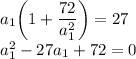 a_1\bigg(1+\dfrac{72}{a_1^2}\bigg)=27\\a_1^2-27a_1+72=0