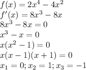 f(x)=2x^4-4x^2&#10; \\ f'(x)=8x^3-8x \\ 8x^3-8x=0 \\ x^3-x=0 \\ x(x^2-1)=0 \\ x(x-1)(x+1)=0 \\ x_{1} =0; x_{2} =1; x_3=-1