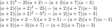 (a+2)^3-25(a+2)=(a+2)(a+7)(a-3) \\ (a+2)((a+2)^2-25)=(a+2)(a+7)(a-3) \\ (a+2)((a+2)^2-5^2)=(a+2)(a+7)(a-3) \\ (a+2)(a+2-5)(a+2+5)=(a+2)(a+7)(a-3) \\ (a+2)(a-3)(a+7)=(a+2)(a+7)(a-3)
