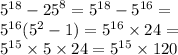 {5}^{18} - {25}^{8} = {5}^{18} - {5}^{16} = \\ {5}^{16} ( {5}^{2} - 1) = {5}^{16} \times 24 = \\ {5}^{15} \times 5 \times 24 = {5}^{15} \times 120