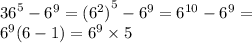 {36}^{5} - {6}^{9} = {( {6}^{2} )}^{5} - {6}^{9} = {6}^{10} - {6}^{9} = \\ {6}^{9} (6 - 1) = {6}^{9} \times 5