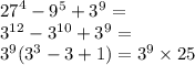{27}^{4} - {9}^{5} + {3}^{9} = \\ {3}^{12} - {3}^{10} + {3}^{9} = \\ {3}^{9} ( {3}^{3} - 3 + 1) = {3}^{9} \times 25