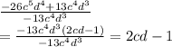 \frac{ - 26 {c}^{5} {d}^{4} + 13 {c}^{4} {d}^{3} }{ - 13 { {c}^{4} {d}^{3} }^{} } \\ = \frac{ - 13 {c}^{4} {d}^{3} (2cd - 1) }{ - 13 {c}^{4} {d}^{3} } = 2cd - 1