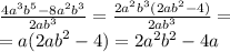 \frac{4 {a}^{3} {b}^{5} - 8 {a}^{2} {b}^{3} } {2 {ab}^{3} } = \frac{2 {a}^{2} {b}^{3}(2 {ab}^{2} - 4) }{2 {ab}^{3} } = \\ = a(2 {ab}^{2} - 4) = 2 {a}^{2} {b}^{2} - 4a