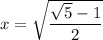 x=\sqrt{\dfrac{\sqrt{5}-1 }{2}}