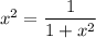 x^2=\dfrac{1}{1+x^2 }