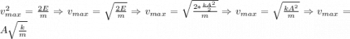 v^{2}_{max}=\frac{2E}{m} \Rightarrow v_{max}=\sqrt{\frac{2E}{m}} \Rightarrow v_{max}=\sqrt{\frac{2*\frac{kA^{2}}{2}}{m}} \Rightarrow v_{max}=\sqrt{\frac{kA^{2}}{m}} \Rightarrow v_{max}=A\sqrt{\frac{k}{m}}