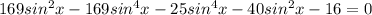 169sin^2x-169sin^4x-25sin^4x-40sin^2x-16=0