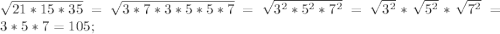 \sqrt{21*15*35}=\sqrt{3*7*3*5*5*7}=\sqrt{3^2*5^2*7^2}=\sqrt{3^2}*\sqrt{5^2}*\sqrt{7^2}=3*5*7=105;\\