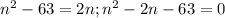 n^2-63=2n; n^2-2n-63=0