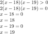 2(x-18)(x-19)\ \textgreater \ 0\\2(x-18)(x-19)=0\\x-18=0\\x=18\\x-19=0\\x=19