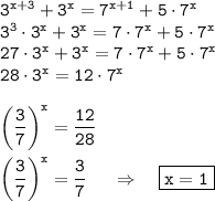 \tt 3^{x+3}+3^x=7^{x+1}+5\cdot7^x\\ 3^3\cdot 3^x+3^x=7\cdot 7^x+5\cdot 7^x\\ 27\cdot 3^x+3^x=7\cdot7^x+5\cdot 7^x\\ 28\cdot 3^x=12\cdot 7^x\\ \\ \displaystyle \bigg(\frac{3}{7}\bigg)^x=\frac{12}{28}\\ \\ \bigg(\frac{3}{7}\bigg)^x=\frac{3}{7}~~~~\Rightarrow~~~ \boxed{\tt x=1}