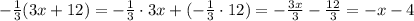 -\frac{1}{3}(3x+12)=-\frac{1}{3}\cdot3x+(-\frac{1}{3}\cdot12)=-\frac{3x}{3}-\frac{12}{3}=-x-4
