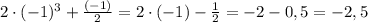 2\cdot(-1)^{3}+\frac{(-1)}{2}=2\cdot(-1)-\frac{1}{2}=-2-0,5=-2,5