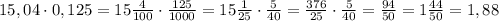 15,04\cdot0,125=15\frac{4}{100}\cdot\frac{125}{1000}=15\frac{1}{25}\cdot\frac{5}{40}= \frac{376}{25}\cdot\frac{5}{40}=\frac{94}{50}=1\frac{44}{50}=1,88