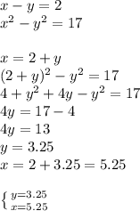 x-y=2 \\ x^{2} -y ^{2} =17 \\ \\ x=2+y \\ (2+y) ^{2} -y ^{2} =17 \\ 4+y ^{2} +4y-y ^{2} =17 \\ 4y=17-4\\4y=13 \\ y=3.25\\x=2+3.25=5.25 \\ \\ \left \{ {{y=3.25} \atop {x=5.25}} \right. 