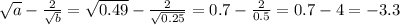\sqrt{a}-\frac{2}{\sqrt{b}} = \sqrt{0.49} - \frac{2}{\sqrt{0.25}} = 0.7 - \frac{2}{0.5} = 0.7-4 = -3.3