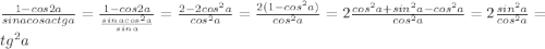 \frac{1-cos2a}{sinacosactga}=\frac{1-cos2a}{\frac{sinacos^2a}{sina}}=\frac{2-2cos^2a}{cos^2a}=\frac{2(1-cos^2a)}{cos^2a}=2\frac{cos^2a+sin^2a-cos^2a}{cos^2a}=2\frac{sin^2a}{cos^2a}=\2tg^2a