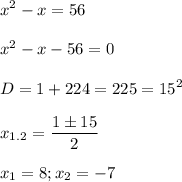 \displaystyle x^2-x=56\\\\x^2-x-56=0\\\\D=1+224=225=15^2\\\\x_{1.2}= \frac{1\pm 15}{2}\\\\x_1=8; x_2=-7 