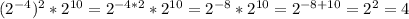 (2^{-4})^{2}*2^{10} = 2^{-4*2}*2^{10} = 2^{-8}*2^{10} = 2^{-8+10} = 2^{2} = 4