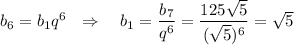 b_6=b_1q^6~~\Rightarrow~~~b_1= \dfrac{b_7}{q^6} = \dfrac{125 \sqrt{5} }{(\sqrt{5})^6} = \sqrt{5}