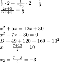 \frac{1}{x}\cdot 2+\frac{1}{x+5}\cdot 2=\frac{1}{3}\\\ \frac{2x+5}{x(x+5)}=\frac{1}{6} \\\\\\ x^2+5x=12x+30\\\ x^2-7x-30=0\\\ D=49+120=169=13^2\\\ x_{1}=\frac{7+13}{2}=10\\\\ x_{2}=\frac{7-13}{2}=-3\\\\