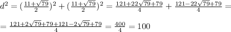 d^{2} =(\frac{11+\sqrt{79} }{2})^{2} +(\frac{11+\sqrt{79} }{2})^{2} = \frac{121+22\sqrt{79}+79 }{4} +\frac{121-22\sqrt{79} +79}{4} =\\\\=\frac{121+2\sqrt{79} +79+121-2\sqrt{79}+79 }{4} =\frac{400}{4} =100