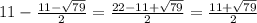 11- \frac{11-\sqrt{79} }{2}= \frac{22-11+\sqrt{79} }{2} =\frac{11+\sqrt{79} }{2}