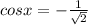 cosx= -\frac{1}{ \sqrt{2} }