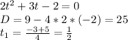 2t^2+3t-2=0 \\ D=9-4*2*(-2)=25 \\ t_1= \frac{-3+5}{4}= \frac{1}{2}