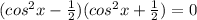(cos^2x- \frac{1}{2} )(cos^2x+\frac{1}{2} )=0