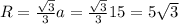 R= \frac{\sqrt{3}}{3}a= \frac{\sqrt{3}}{3}15=5\sqrt{3}