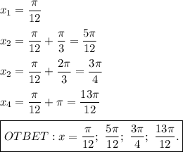 x_1 = \dfrac{\pi}{12} \\ \\ &#10;x_2 = \dfrac{\pi}{12} + \dfrac{\pi}{3} = \dfrac{5 \pi}{12} \\ \\ &#10;x_2 = \dfrac{\pi}{12} +\dfrac{2\pi}{3} = \dfrac{3 \pi}{4} \\ \\ &#10;x_4 = \dfrac{\pi}{12} + \pi = \dfrac{13\pi}{12} \\ \\ &#10;\boxed{OTBET: x = \dfrac{\pi}{12} ; \ \dfrac{5 \pi}{12} ; \ \dfrac{3 \pi}{4} ; \ \dfrac{13\pi}{12}. }