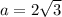 a= 2\sqrt{3} 
