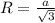 R= \frac{a}{ \sqrt{3} } 