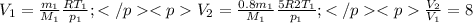 V_{1}=\frac{m_{1}}{M_{1}}\frac{RT_{1}}{p_{1}}; </p&#10;<p V_{2}=\frac{0.8m_{1}}{M_{1}}\frac{5R2T_{1}}{p_{1}}; </p&#10;<p\frac{V_{2}}{V_{1}}=8