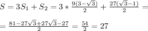 S = 3S_1 + S_2=3*\frac{9(3- \sqrt{3} )}{2} +\frac{27( \sqrt{3}-1) }{2}= \\ \\ =\frac{81- 27\sqrt{3}+27 \sqrt{3}-27 }{2}= \frac{54}{2} =27