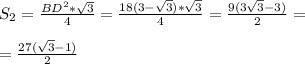S_2 = \frac{BD^2* \sqrt{3} }{4} = \frac{18(3- \sqrt{3} )* \sqrt{3} }{4} = \frac{9 (3 \sqrt{3} - 3 )}{2}= \\ \\ =\frac{27( \sqrt{3}-1) }{2}