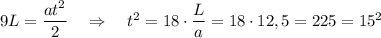 9L=\dfrac{at^2}{2}~~~\Rightarrow~~~t^2=18\cdot \dfrac{L}{a}=18\cdot 12,5=225=15^2