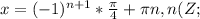 x=(-1)^{n+1} * \frac{\pi}{4} + \pi n, n(Z;