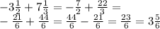 - 3 \frac{1}{2} +7 \frac{1}{3} = - \frac{7}{2} + \frac{22}{3} = \\ - \frac{21}{6} + \frac{44}{6} = \frac{44}{6} - \frac{21}{6} = \frac{23}{6} = 3 \frac{5}{6}