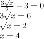 \frac{3 \sqrt{x} }{2} - 3 = 0 \\ 3 \sqrt{x} = 6 \\ \sqrt{x} = 2 \\ x = 4