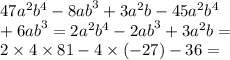 47 {a}^{2} {b}^{4} - 8 {ab}^{3} + 3 {a}^{2} b - 45 {a}^{2} {b}^{4} \\ + 6 {ab}^{3} = 2 {a}^{2} {b}^{4} - 2 {ab}^{3} + 3 {a}^{2} b = \\ 2 \times 4 \times 81 - 4 \times ( - 27) - 36 =