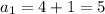 a_1=4+1=5 