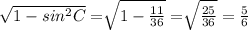 \sqrt[]{1-sin^2C}=\sqrt[]{1-\frac{11}{36}}=\sqrt[]{\frac{25}{36}}=\frac{5}{6}