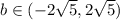 b \in (-2\sqrt{5}, 2\sqrt{5})