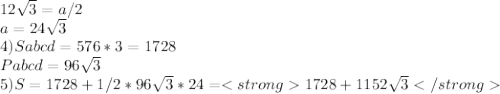 12\sqrt{3}=a/2\\ a=24\sqrt{3}\\ 4)Sabcd=576*3=1728\\ Pabcd=96\sqrt{3}\\ 5)S=1728+1/2*96\sqrt{3}*24=<strong1728+1152\sqrt{3}</strong
